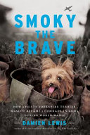 Smoky the Brave : how a feisty Yorkshire Terrier mascot became a comrade-in-arms during World War II /