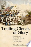 Trailing clouds of glory : Zachary Taylor's Mexican War campaign and his emerging Civil War leaders /