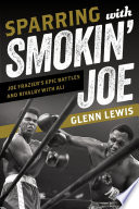 Sparring with Smokin' Joe : Joe Frazier's epic battles and rivalry with Ali /
