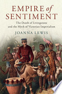 Empire of sentiment : the death of Livingstone and the myth of Victorian imperialism /