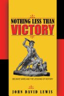 Nothing less than victory : decisive wars and the lessons of history /