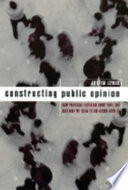 Constructing public opinion : how political elites do what they like and why we seem to go along with it /