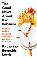 The good news about bad behavior : why kids are less disciplined than ever--and what to do about it /