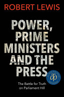 Power, prime ministers, and the press : the battle for truth on Parliament Hill /