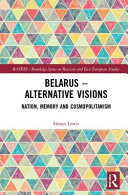 Belarus : alternative visions : nation, memory and cosmopolitanism /