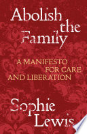 Abolish the family : a manifesto for care and liberation /