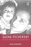 Sasha Pechersky : Holocaust hero, Sobibor resistance leader, and hostage of history /
