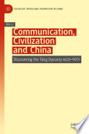 Communication, Civilization and China : Discovering the Tang Dynasty (618-907) /