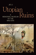 Utopian ruins : a memorial museum of the Mao era /