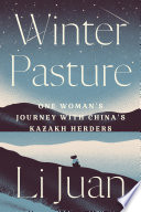 Winter pasture : one woman's journey with China's Kazakh herders /