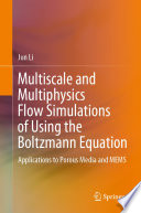 Multiscale and Multiphysics Flow Simulations of Using the Boltzmann Equation : Applications to Porous Media and MEMS  /