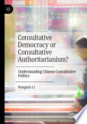 Consultative Democracy or Consultative Authoritarianism? : Understanding Chinese Consultative Politics /