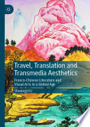 Travel, Translation and Transmedia Aesthetics : Franco-Chinese Literature and Visual Arts in a Global Age /