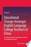Educational Change Amongst English Language College Teachers in China : Transitioning from Teaching for General to Academic Purposes /