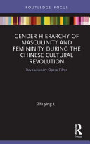 Gender hierarchy of masculinity and femininity during the Chinese Cultural Revolution : revolutionary opera films /