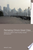 Remaking China's great cities : space and culture in urban housing, renewal, and expansion /