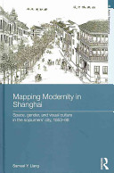 Mapping modernity in Shanghai : space, gender, and visual culture in the sojourners' city, 1853-98 /