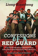 Confessions of a red guard : a Chinese novelist recounts his experiences during China's great proletarian Cultural Revolution /