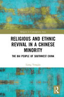 Religious and ethnic revival in a Chinese minority : the Bai people of southwest China /