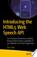 Introducing the HTML5 Web Speech API : Your Practical Introduction to Adding Browser-Based Speech Capabilities to your Websites and Online Applications /