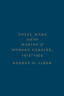 Total wars and the making of modern Ukraine, 1914-1954 /