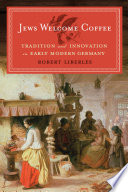 Jews welcome coffee : tradition and innovation in early modern Germany /