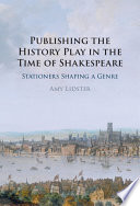 Publishing the history play in the time of Shakespeare : stationers shaping a genre /