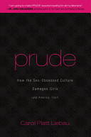 Prude : how the sex-obsessed culture damages girls (and America too!) /