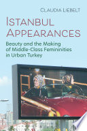Istanbul appearances : beauty and the making of middle-class femininities in urban Turkey /