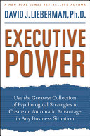 Executive power : use the greatest collection of psychological strategies to create an automatic advantage in any business situation /