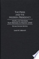The press and the modern presidency : myths and mindsets from Kennedy to Election 2000 /