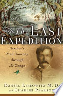 The last expedition : Stanley's mad journey through the Congo /