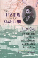 The physician and the slave trade : John Kirk, the Livingstone expeditions and the crusade against slavery in East Africa /