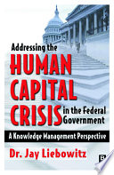 Addressing the human capital crisis in the federal government : a knowledge management perspective /