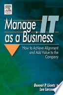 Manage IT as a business : how to achieve alignment and add value to the company /