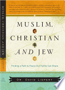 Muslim, Christian, and Jew : finding a path to peace our faiths can share /
