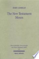 The New Testament Moses : Christian perceptions of Moses and Israel in the setting of Jewish religion /