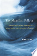 The Magellan fallacy : globalization and the emergence of Asian and African literature in Spanish /