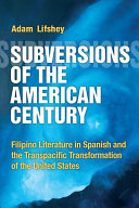 Subversions of the American century : Filipino literature in Spanish and the transpacific transformation of the United States /