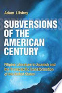 Subversions of the American century : Filipino literature in Spanish and the transpacific transformation of the United States /