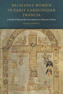 Religious women in early Carolingian Francia : a study of manuscript transmission and monastic culture /