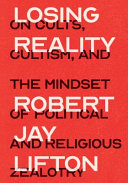 Losing reality : on cults, cultism, and the mindset of political and religious zealotry /