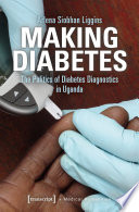 Making Diabetes : The Politics of Diabetes Diagnostics in Uganda /