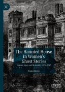 HAUNTED HOUSE IN WOMENS GHOST STORIES : gender, space and modernity 1850-1945.