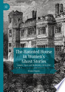 The Haunted House in Women's Ghost Stories : Gender, Space and Modernity, 1850-1945 /