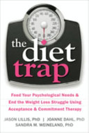 The diet trap : feed your psychological needs & end the weight loss struggle using acceptance & commitment therapy /