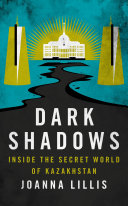 Dark shadows : inside the secret world of Kazakhstan /