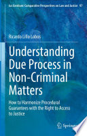 Understanding Due Process in Non-Criminal Matters : How to Harmonize Procedural Guarantees with the Right to Access to Justice /