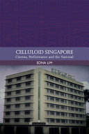 Celluloid Singapore : cinema, performance and the national /
