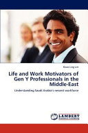 Life and work motivators of Gen Y professionals in the Middle East : understanding Saudi Arabia's newest workforce /